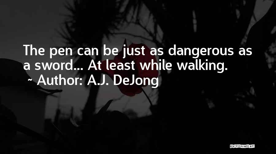 A.J. DeJong Quotes: The Pen Can Be Just As Dangerous As A Sword... At Least While Walking.