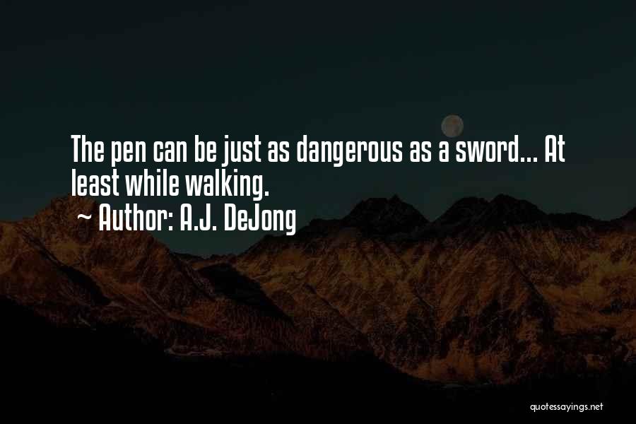 A.J. DeJong Quotes: The Pen Can Be Just As Dangerous As A Sword... At Least While Walking.
