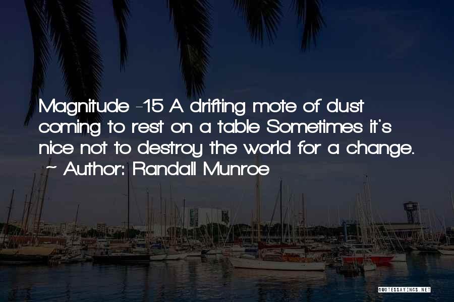 Randall Munroe Quotes: Magnitude -15 A Drifting Mote Of Dust Coming To Rest On A Table Sometimes It's Nice Not To Destroy The