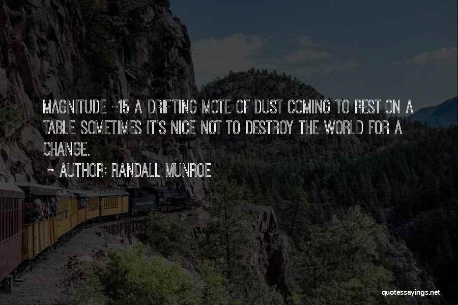 Randall Munroe Quotes: Magnitude -15 A Drifting Mote Of Dust Coming To Rest On A Table Sometimes It's Nice Not To Destroy The