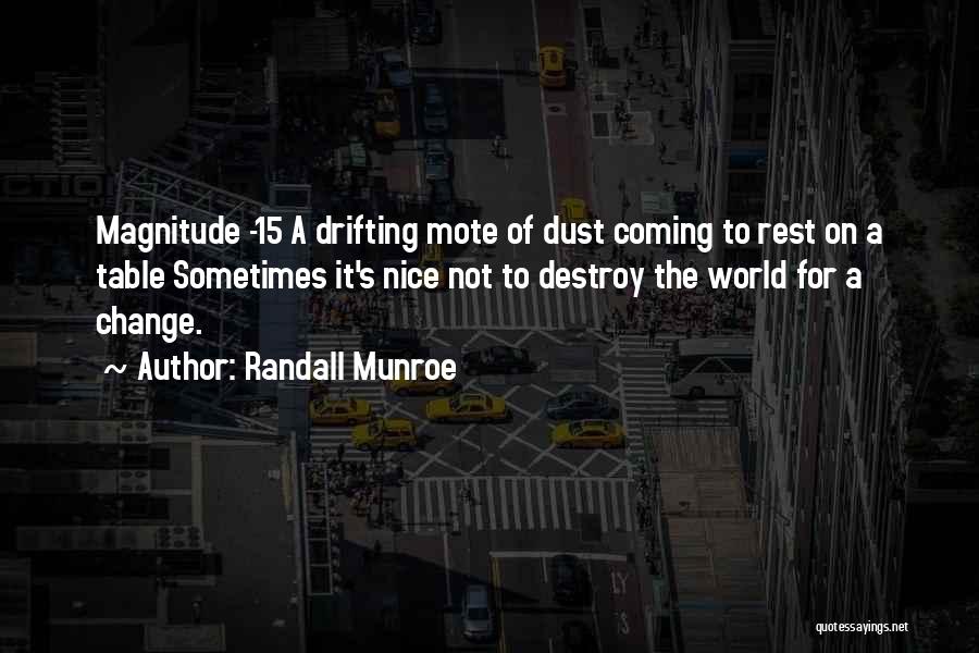 Randall Munroe Quotes: Magnitude -15 A Drifting Mote Of Dust Coming To Rest On A Table Sometimes It's Nice Not To Destroy The