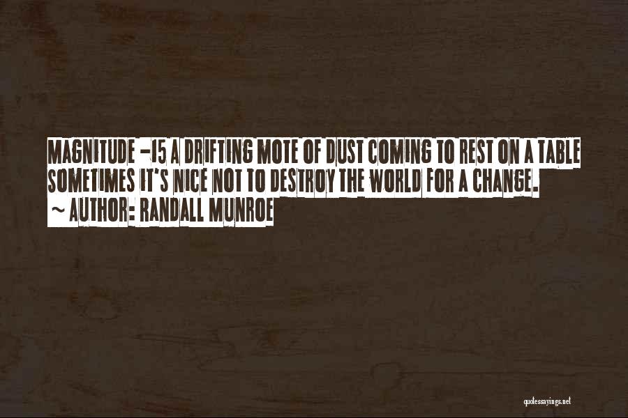 Randall Munroe Quotes: Magnitude -15 A Drifting Mote Of Dust Coming To Rest On A Table Sometimes It's Nice Not To Destroy The