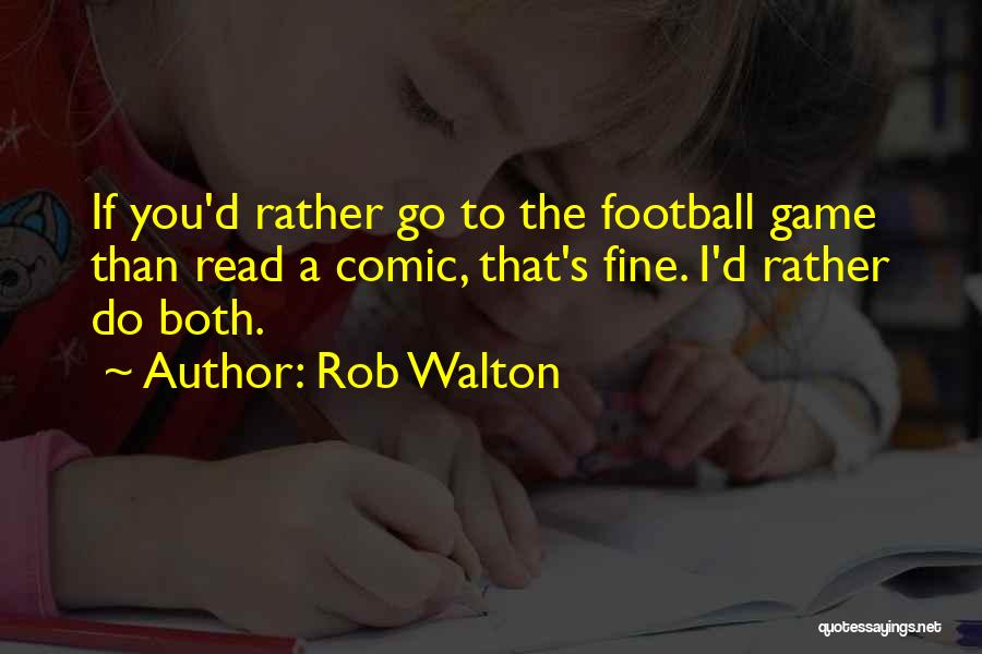 Rob Walton Quotes: If You'd Rather Go To The Football Game Than Read A Comic, That's Fine. I'd Rather Do Both.