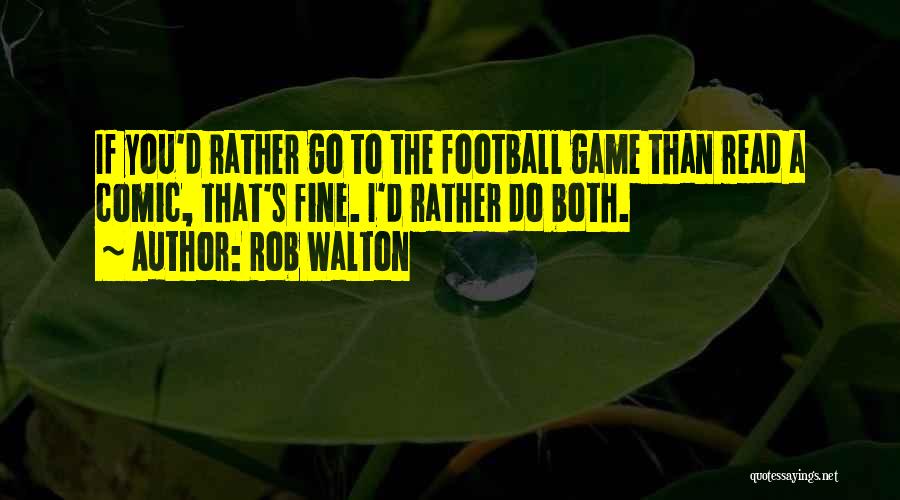 Rob Walton Quotes: If You'd Rather Go To The Football Game Than Read A Comic, That's Fine. I'd Rather Do Both.