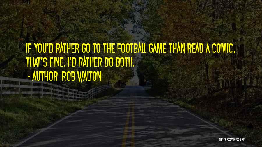 Rob Walton Quotes: If You'd Rather Go To The Football Game Than Read A Comic, That's Fine. I'd Rather Do Both.