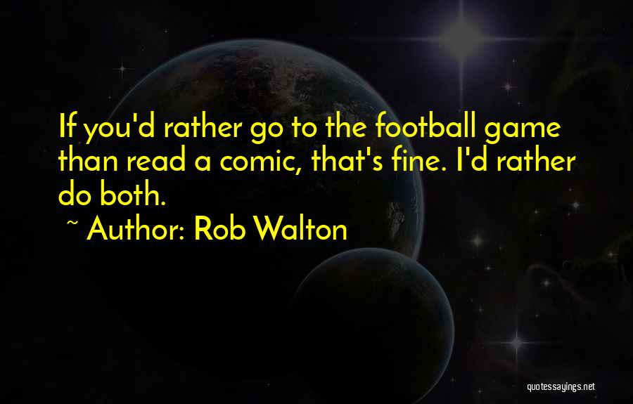 Rob Walton Quotes: If You'd Rather Go To The Football Game Than Read A Comic, That's Fine. I'd Rather Do Both.