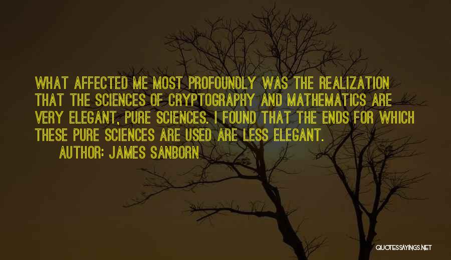 James Sanborn Quotes: What Affected Me Most Profoundly Was The Realization That The Sciences Of Cryptography And Mathematics Are Very Elegant, Pure Sciences.