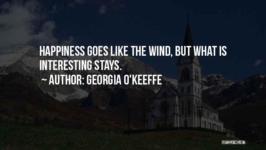 Georgia O'Keeffe Quotes: Happiness Goes Like The Wind, But What Is Interesting Stays.