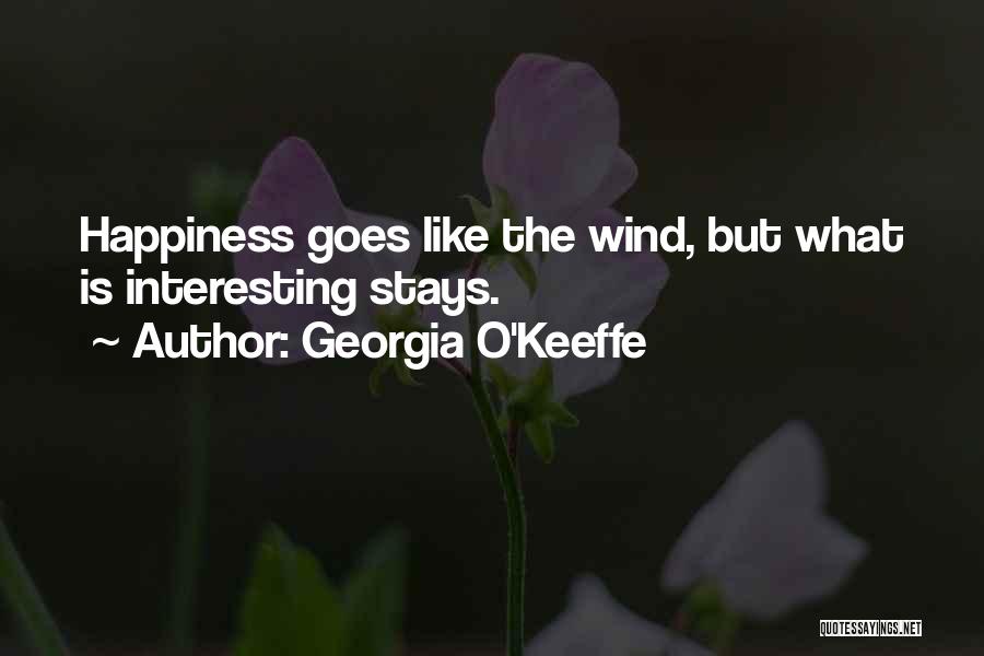 Georgia O'Keeffe Quotes: Happiness Goes Like The Wind, But What Is Interesting Stays.