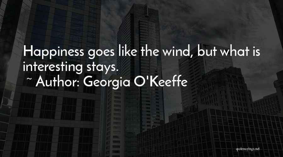 Georgia O'Keeffe Quotes: Happiness Goes Like The Wind, But What Is Interesting Stays.