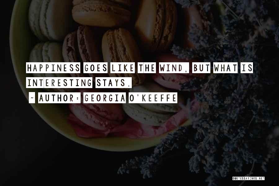 Georgia O'Keeffe Quotes: Happiness Goes Like The Wind, But What Is Interesting Stays.