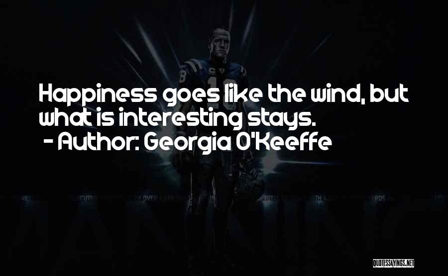 Georgia O'Keeffe Quotes: Happiness Goes Like The Wind, But What Is Interesting Stays.