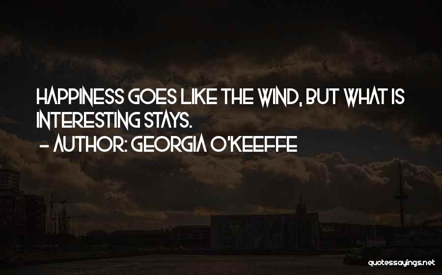 Georgia O'Keeffe Quotes: Happiness Goes Like The Wind, But What Is Interesting Stays.