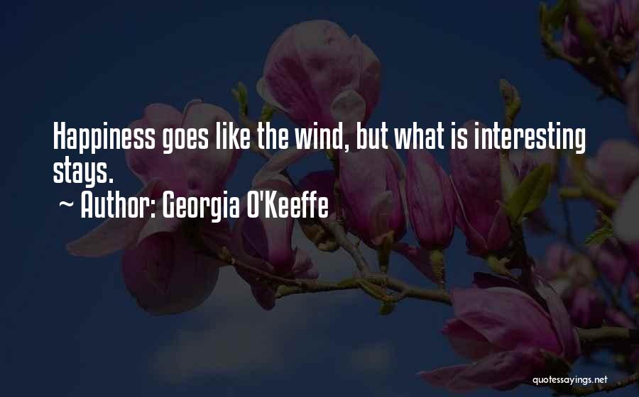 Georgia O'Keeffe Quotes: Happiness Goes Like The Wind, But What Is Interesting Stays.