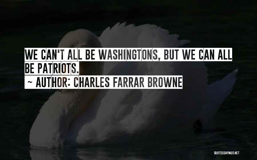 Charles Farrar Browne Quotes: We Can't All Be Washingtons, But We Can All Be Patriots.