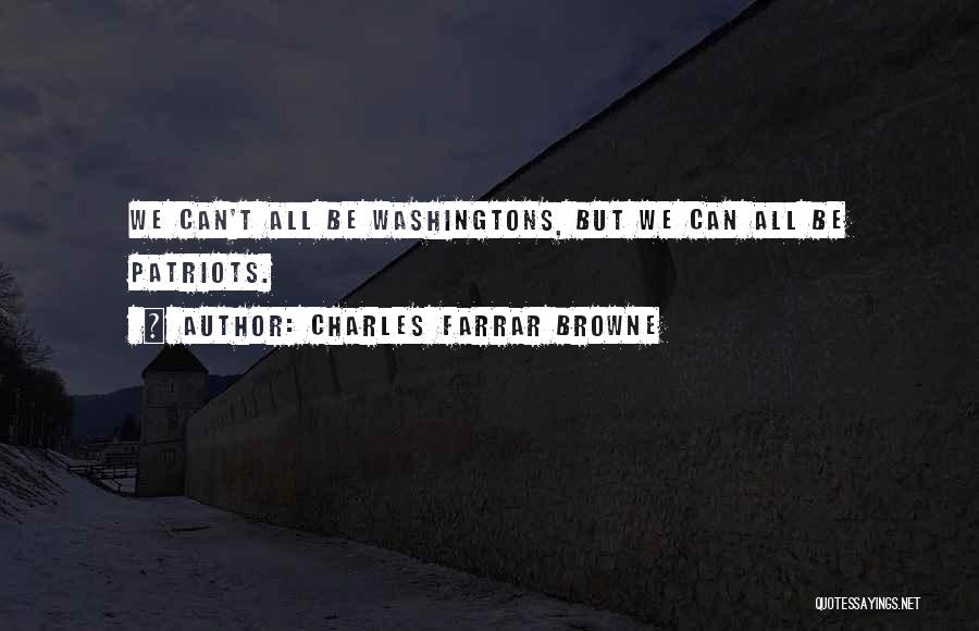 Charles Farrar Browne Quotes: We Can't All Be Washingtons, But We Can All Be Patriots.