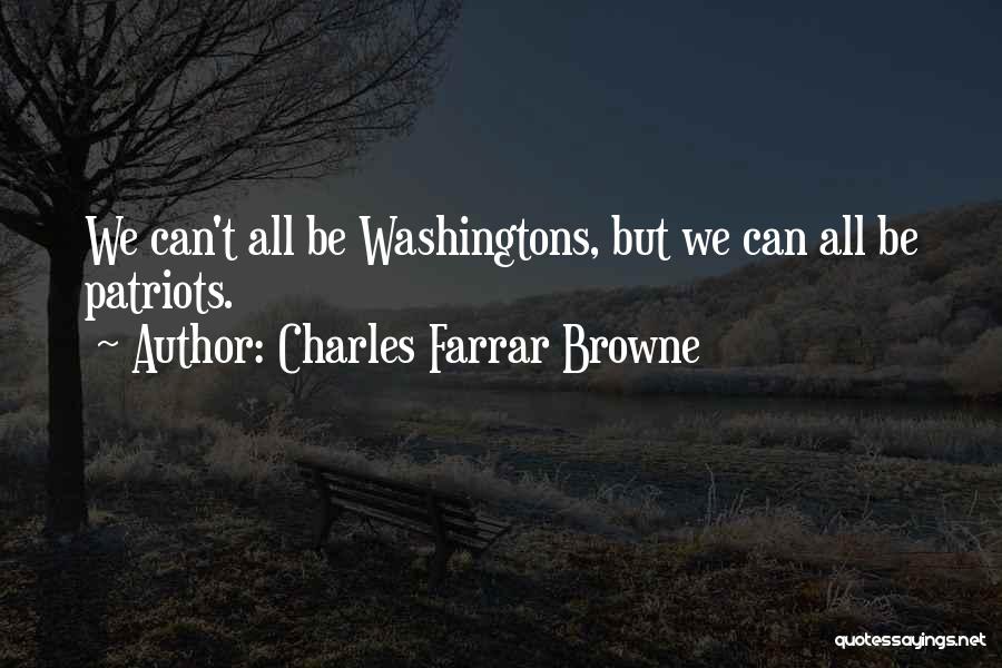 Charles Farrar Browne Quotes: We Can't All Be Washingtons, But We Can All Be Patriots.
