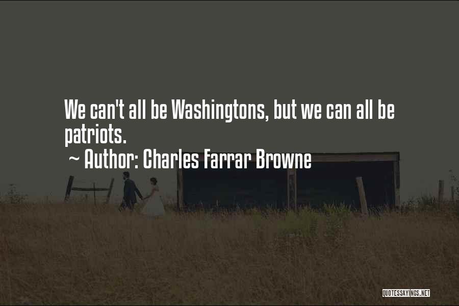 Charles Farrar Browne Quotes: We Can't All Be Washingtons, But We Can All Be Patriots.