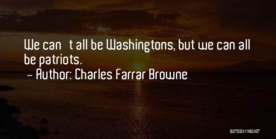 Charles Farrar Browne Quotes: We Can't All Be Washingtons, But We Can All Be Patriots.