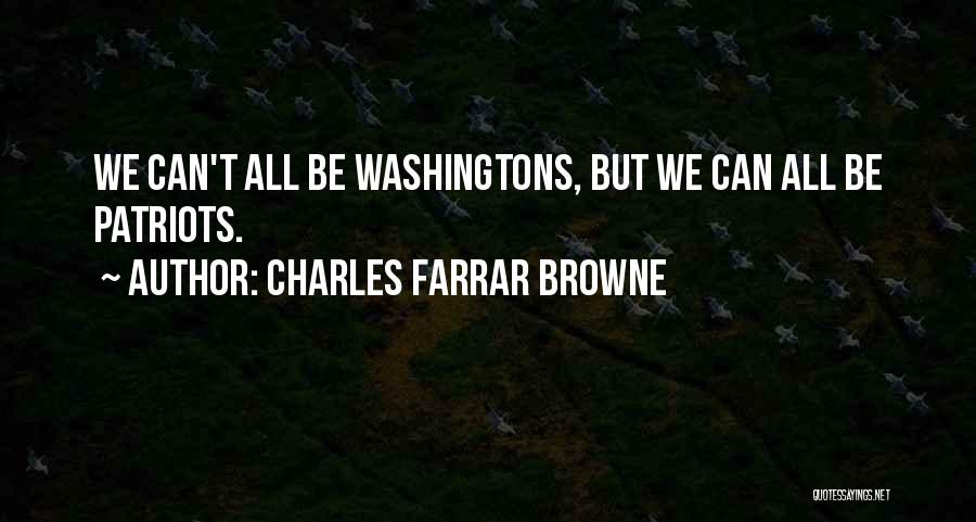 Charles Farrar Browne Quotes: We Can't All Be Washingtons, But We Can All Be Patriots.