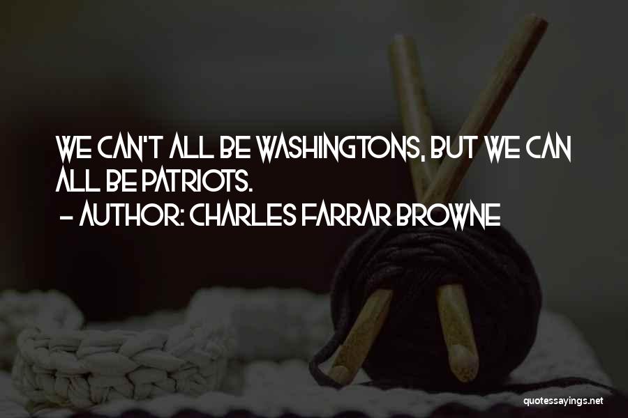Charles Farrar Browne Quotes: We Can't All Be Washingtons, But We Can All Be Patriots.