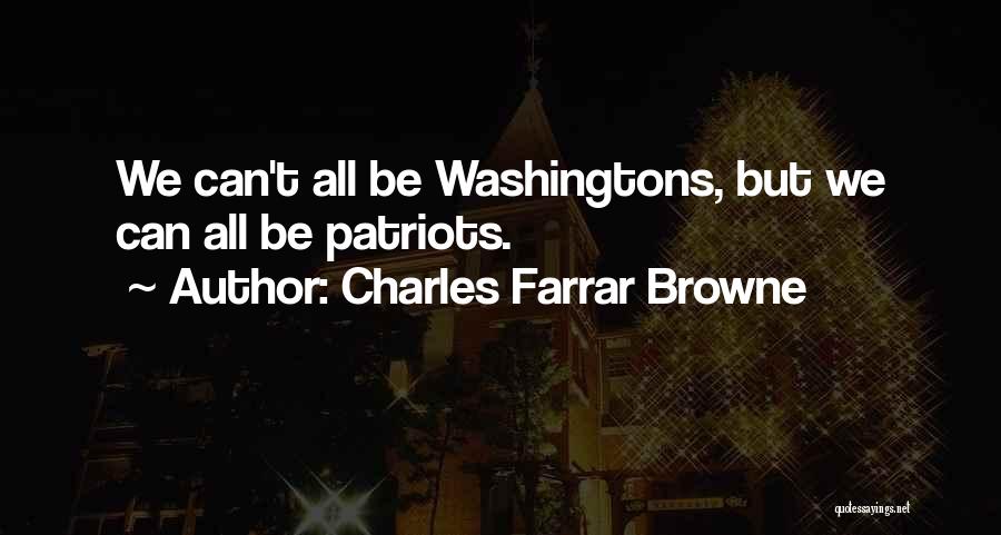 Charles Farrar Browne Quotes: We Can't All Be Washingtons, But We Can All Be Patriots.