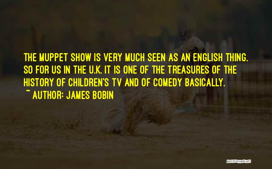 James Bobin Quotes: The Muppet Show Is Very Much Seen As An English Thing. So For Us In The U.k. It Is One