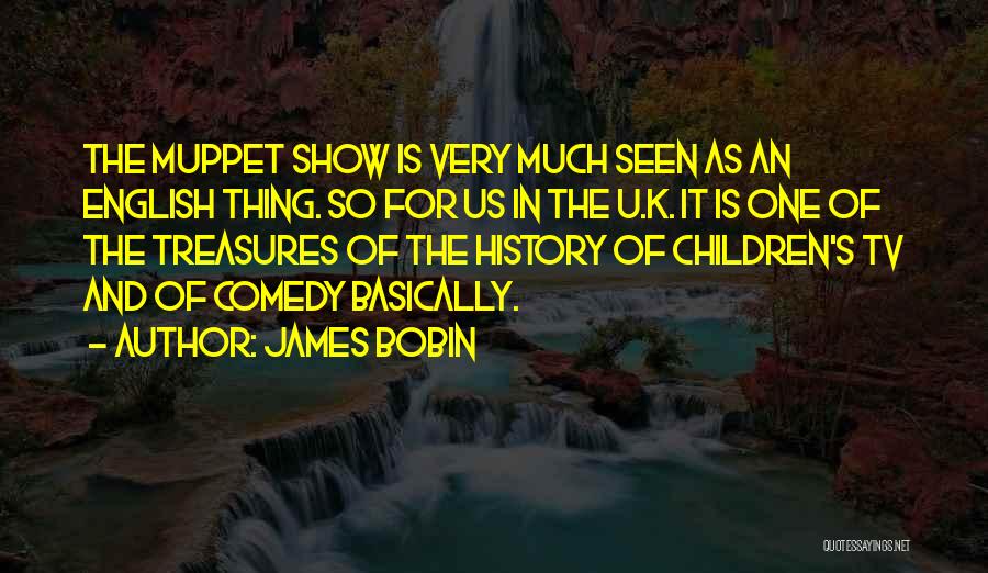James Bobin Quotes: The Muppet Show Is Very Much Seen As An English Thing. So For Us In The U.k. It Is One
