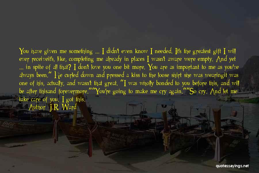 J.R. Ward Quotes: You Have Given Me Something ... I Didn't Even Know I Needed. It's The Greatest Gift I Will Ever Receiveit's,