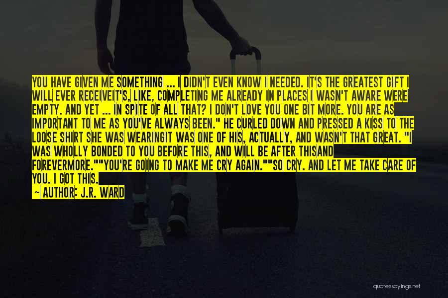 J.R. Ward Quotes: You Have Given Me Something ... I Didn't Even Know I Needed. It's The Greatest Gift I Will Ever Receiveit's,