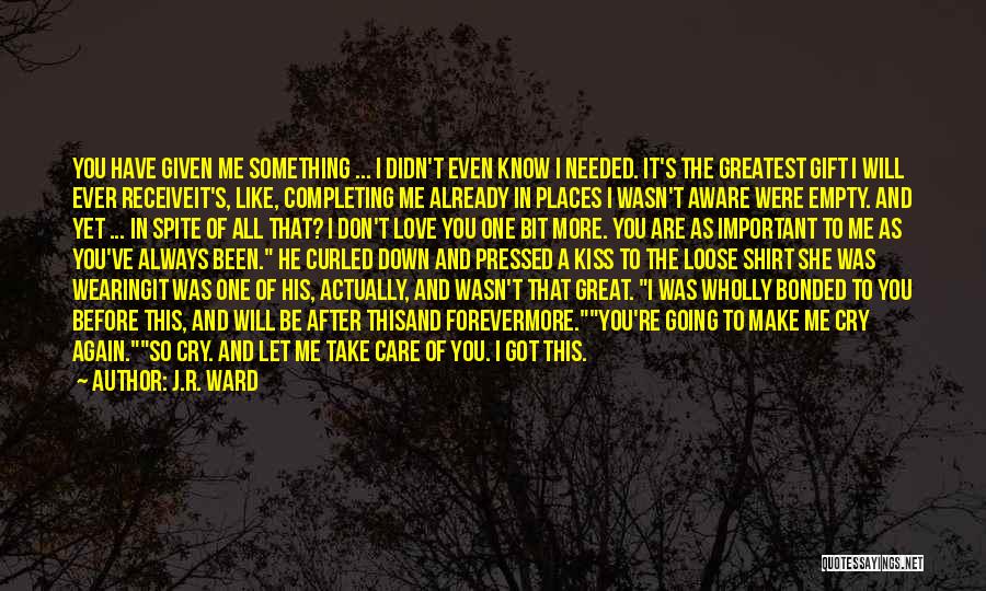 J.R. Ward Quotes: You Have Given Me Something ... I Didn't Even Know I Needed. It's The Greatest Gift I Will Ever Receiveit's,