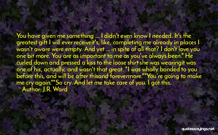 J.R. Ward Quotes: You Have Given Me Something ... I Didn't Even Know I Needed. It's The Greatest Gift I Will Ever Receiveit's,