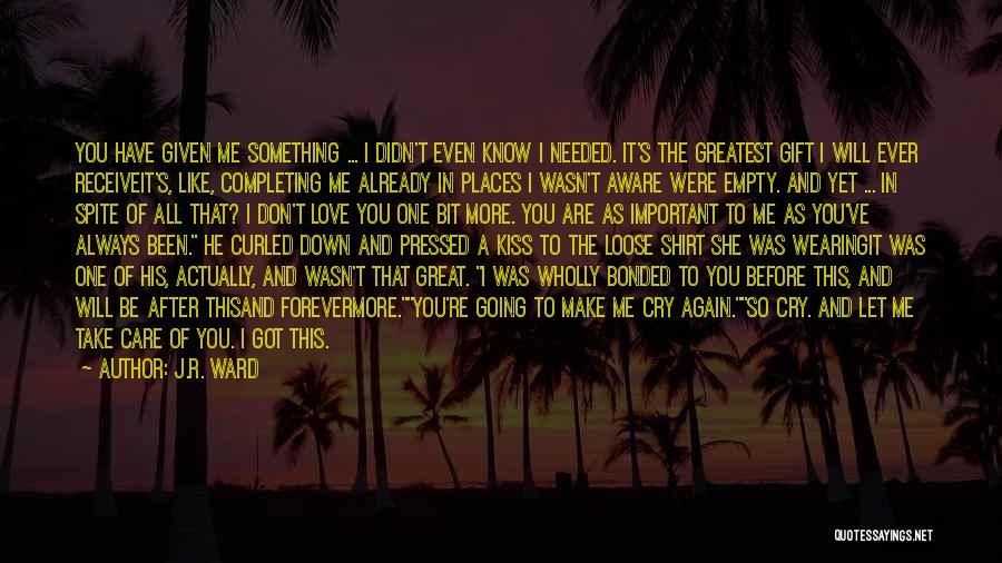 J.R. Ward Quotes: You Have Given Me Something ... I Didn't Even Know I Needed. It's The Greatest Gift I Will Ever Receiveit's,