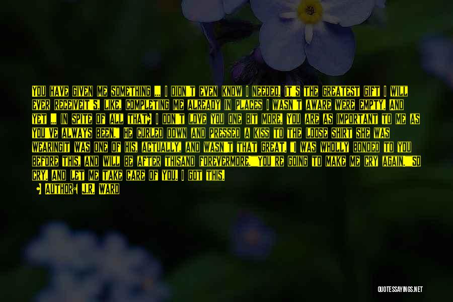 J.R. Ward Quotes: You Have Given Me Something ... I Didn't Even Know I Needed. It's The Greatest Gift I Will Ever Receiveit's,