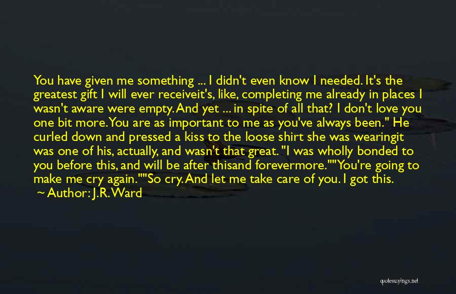 J.R. Ward Quotes: You Have Given Me Something ... I Didn't Even Know I Needed. It's The Greatest Gift I Will Ever Receiveit's,