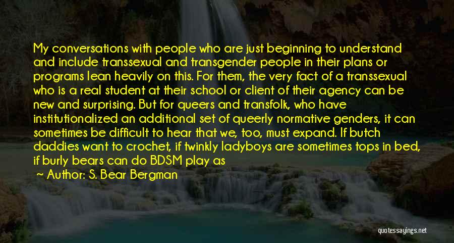 S. Bear Bergman Quotes: My Conversations With People Who Are Just Beginning To Understand And Include Transsexual And Transgender People In Their Plans Or