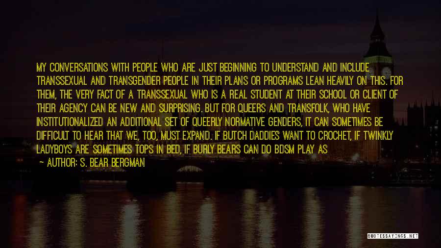 S. Bear Bergman Quotes: My Conversations With People Who Are Just Beginning To Understand And Include Transsexual And Transgender People In Their Plans Or