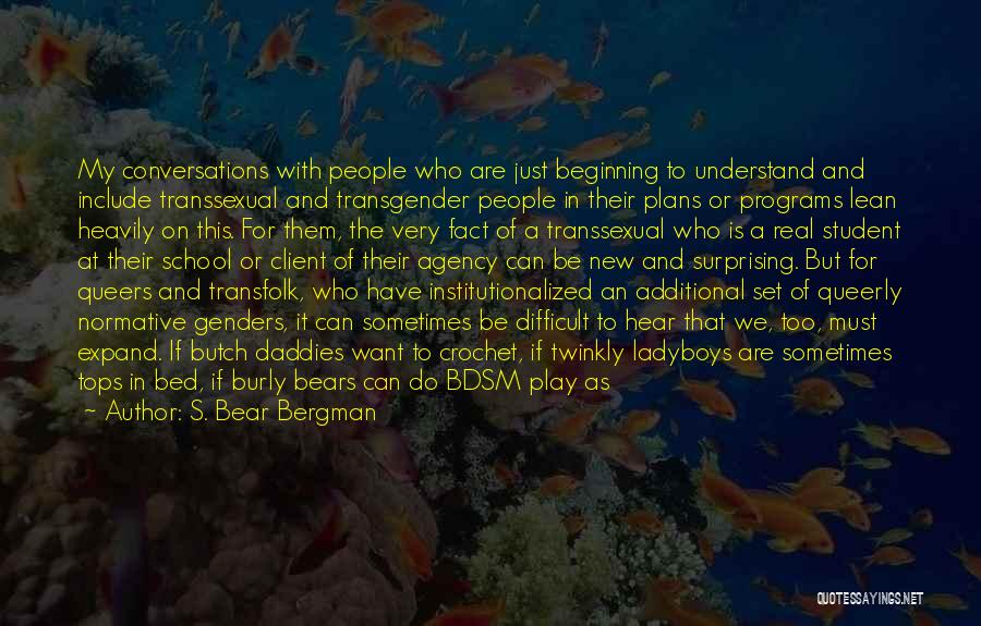 S. Bear Bergman Quotes: My Conversations With People Who Are Just Beginning To Understand And Include Transsexual And Transgender People In Their Plans Or