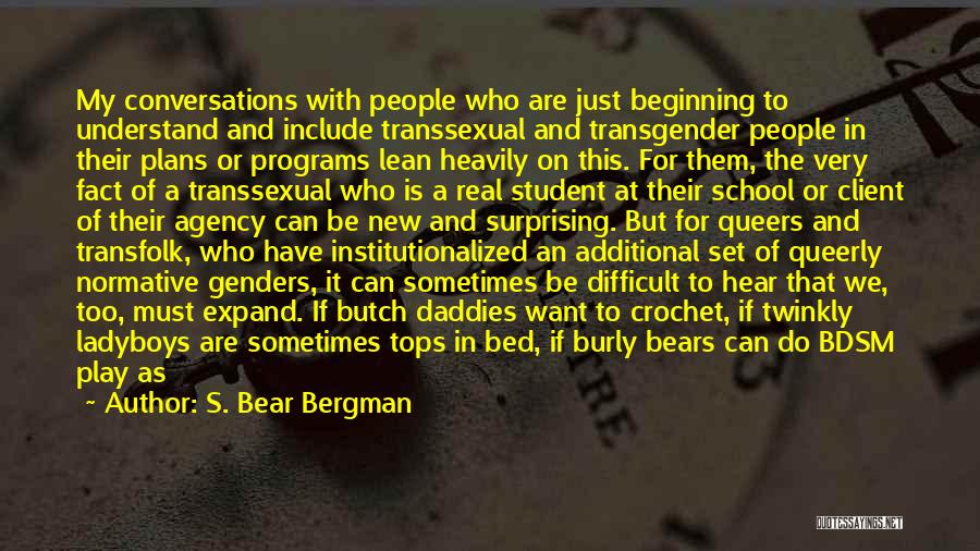 S. Bear Bergman Quotes: My Conversations With People Who Are Just Beginning To Understand And Include Transsexual And Transgender People In Their Plans Or