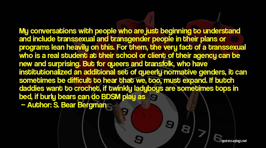 S. Bear Bergman Quotes: My Conversations With People Who Are Just Beginning To Understand And Include Transsexual And Transgender People In Their Plans Or