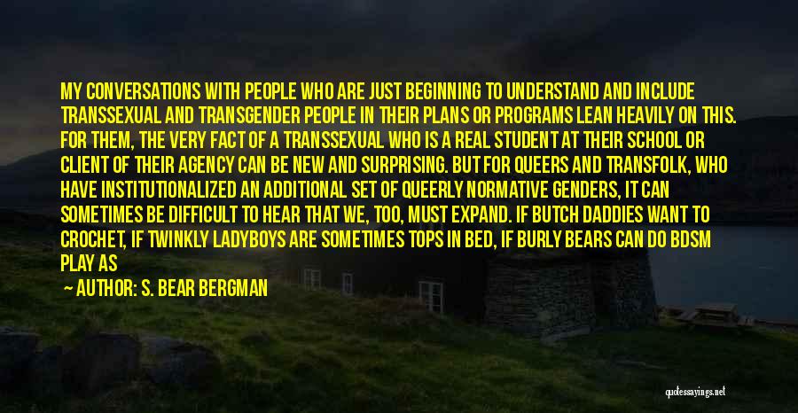 S. Bear Bergman Quotes: My Conversations With People Who Are Just Beginning To Understand And Include Transsexual And Transgender People In Their Plans Or