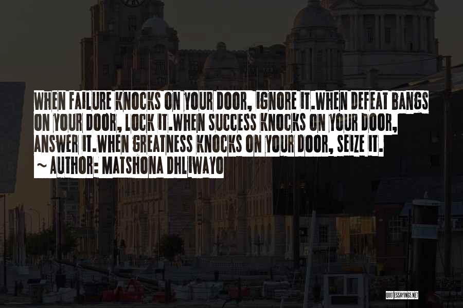 Matshona Dhliwayo Quotes: When Failure Knocks On Your Door, Ignore It.when Defeat Bangs On Your Door, Lock It.when Success Knocks On Your Door,