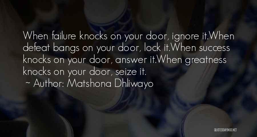 Matshona Dhliwayo Quotes: When Failure Knocks On Your Door, Ignore It.when Defeat Bangs On Your Door, Lock It.when Success Knocks On Your Door,