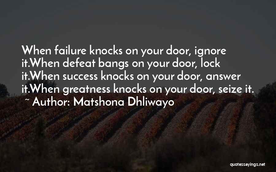 Matshona Dhliwayo Quotes: When Failure Knocks On Your Door, Ignore It.when Defeat Bangs On Your Door, Lock It.when Success Knocks On Your Door,