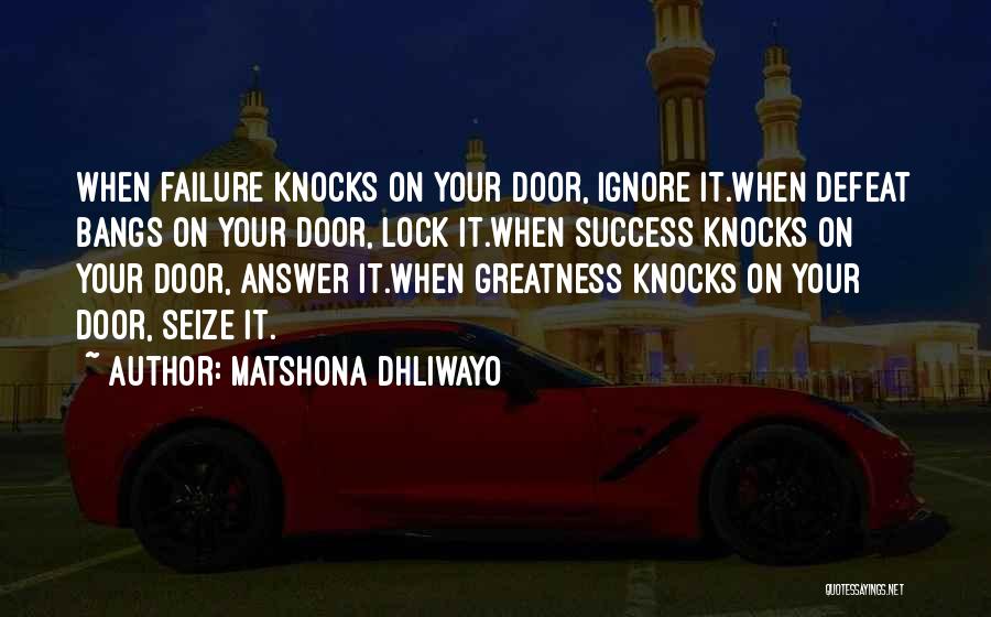 Matshona Dhliwayo Quotes: When Failure Knocks On Your Door, Ignore It.when Defeat Bangs On Your Door, Lock It.when Success Knocks On Your Door,