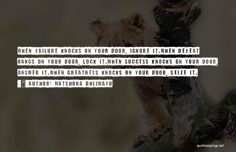 Matshona Dhliwayo Quotes: When Failure Knocks On Your Door, Ignore It.when Defeat Bangs On Your Door, Lock It.when Success Knocks On Your Door,
