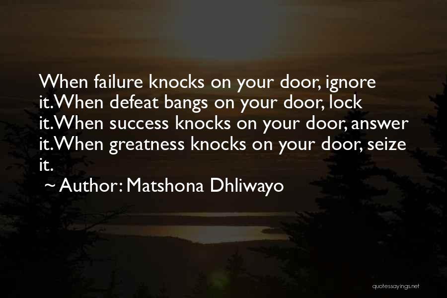Matshona Dhliwayo Quotes: When Failure Knocks On Your Door, Ignore It.when Defeat Bangs On Your Door, Lock It.when Success Knocks On Your Door,