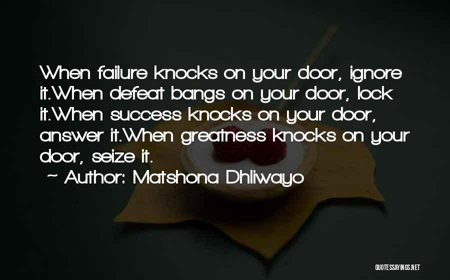 Matshona Dhliwayo Quotes: When Failure Knocks On Your Door, Ignore It.when Defeat Bangs On Your Door, Lock It.when Success Knocks On Your Door,