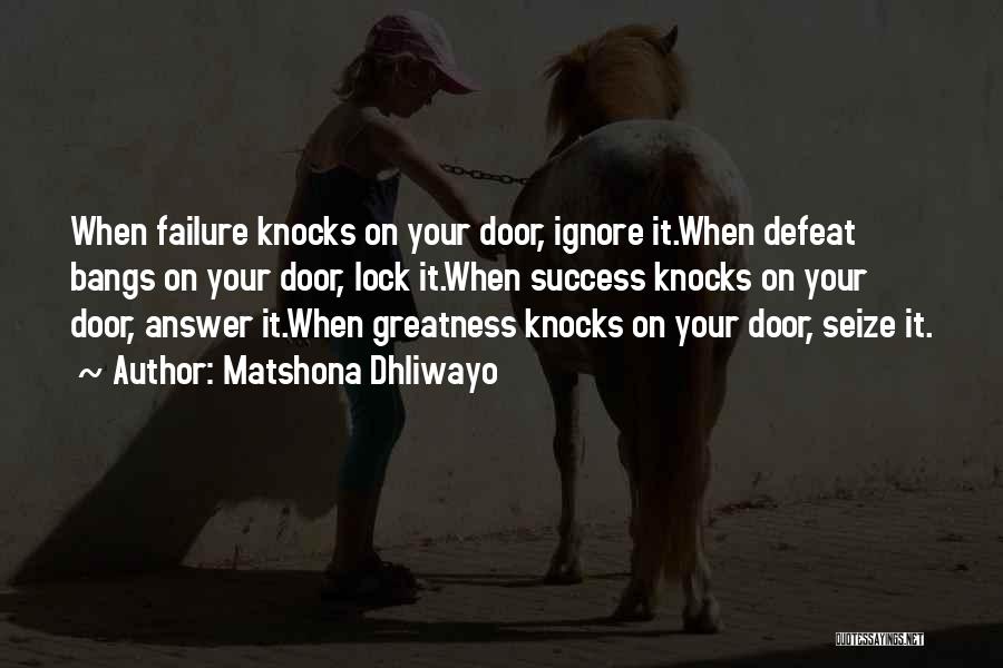 Matshona Dhliwayo Quotes: When Failure Knocks On Your Door, Ignore It.when Defeat Bangs On Your Door, Lock It.when Success Knocks On Your Door,