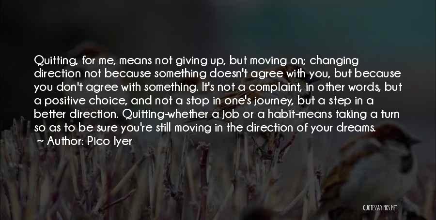 Pico Iyer Quotes: Quitting, For Me, Means Not Giving Up, But Moving On; Changing Direction Not Because Something Doesn't Agree With You, But